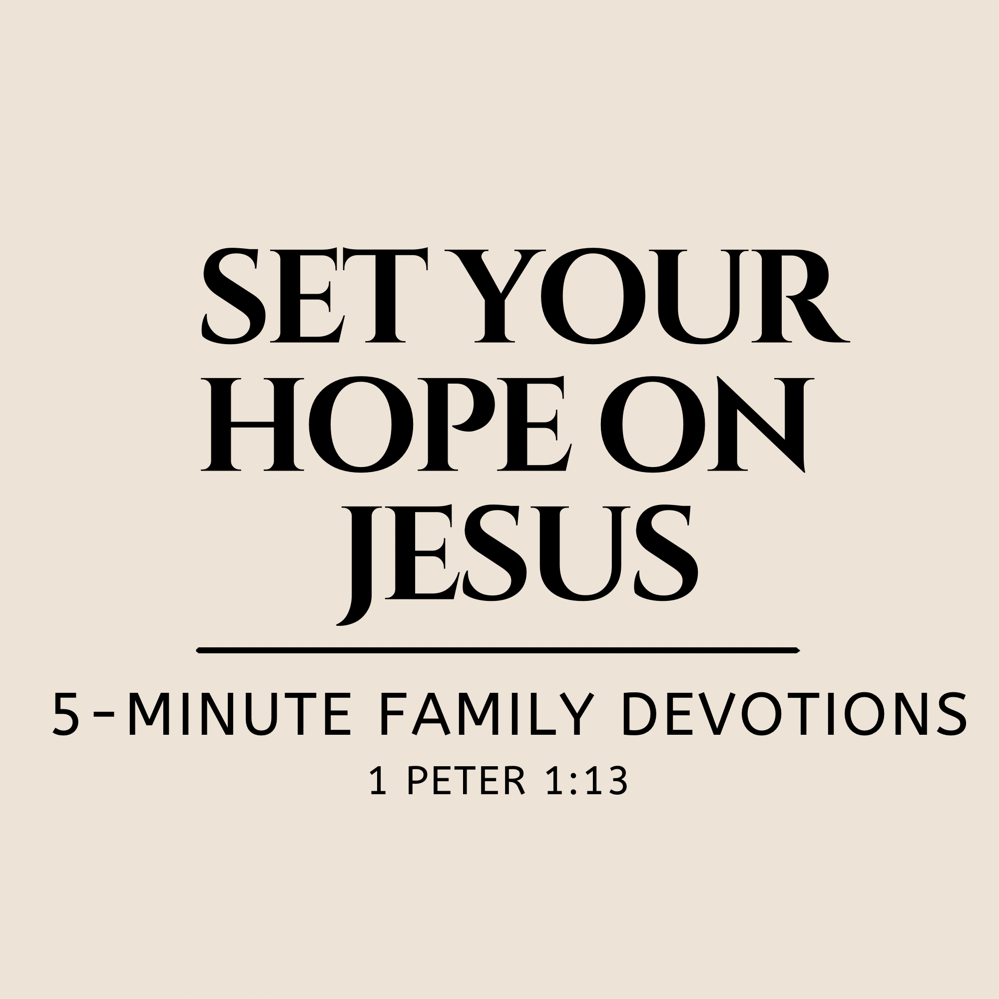 Set Your Hope on Jesus | 1 Peter 1:13 | 5-Minute Family Devotions