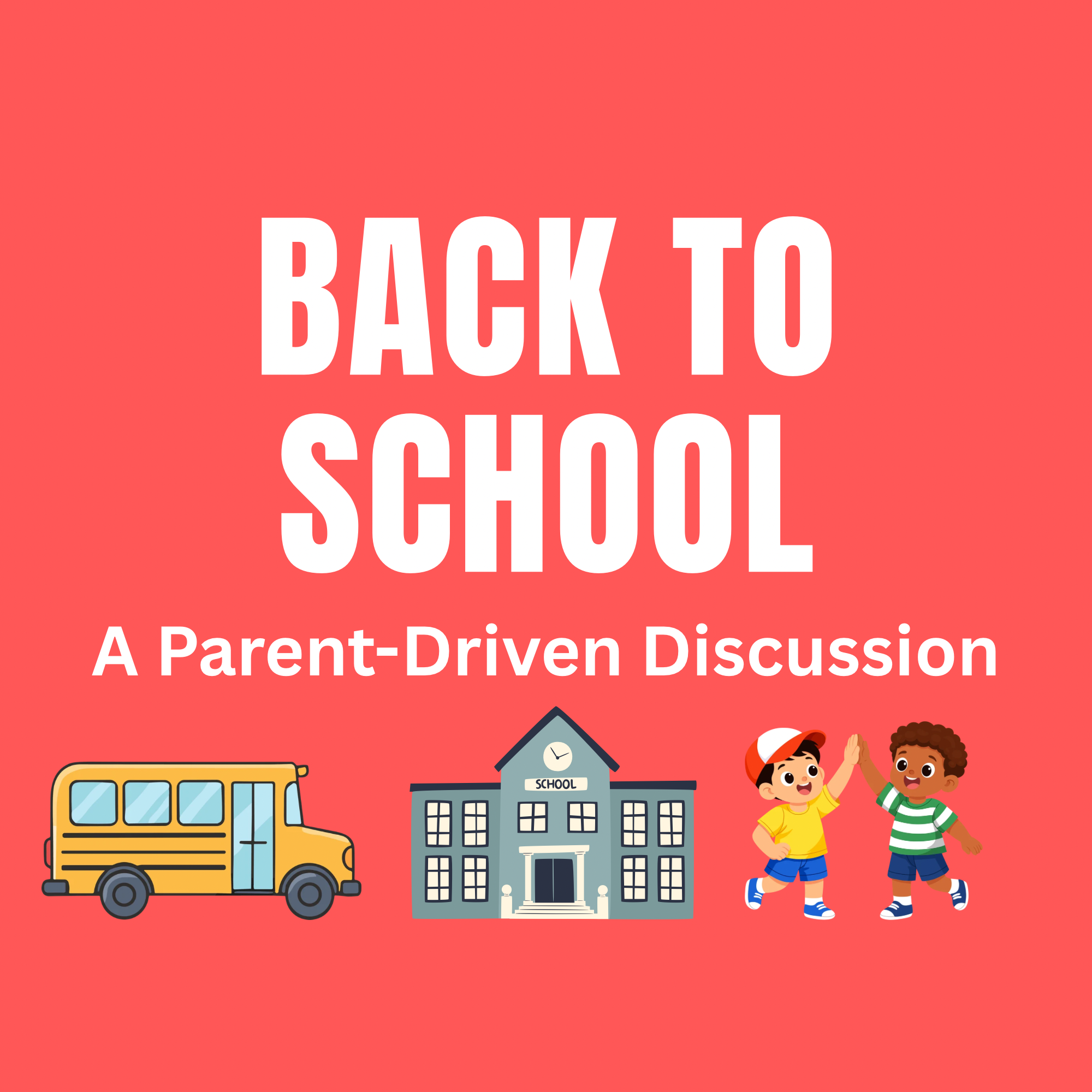 Red background with the Text Back to School - A Parent-Driven Discussion. Has a picture of a school bus, elementary school, and kids high-fiving.